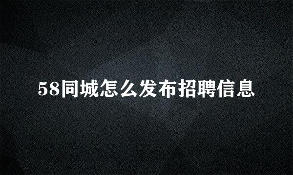 58同城怎么发布招聘信息