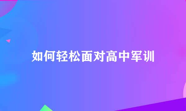 如何轻松面对高中军训