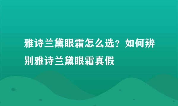 雅诗兰黛眼霜怎么选？如何辨别雅诗兰黛眼霜真假