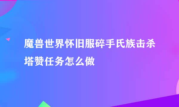 魔兽世界怀旧服碎手氏族击杀塔赞任务怎么做