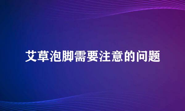 艾草泡脚需要注意的问题