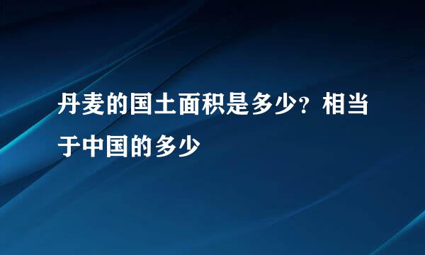 丹麦的国土面积是多少？相当于中国的多少