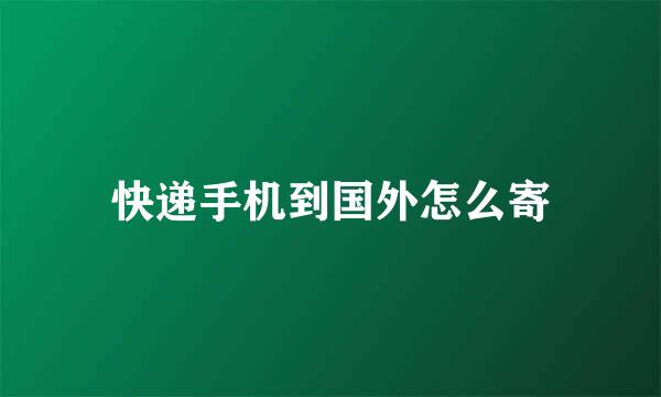 快递手机到国外怎么寄