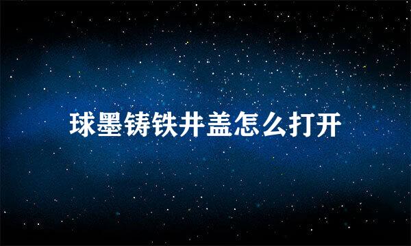 球墨铸铁井盖怎么打开