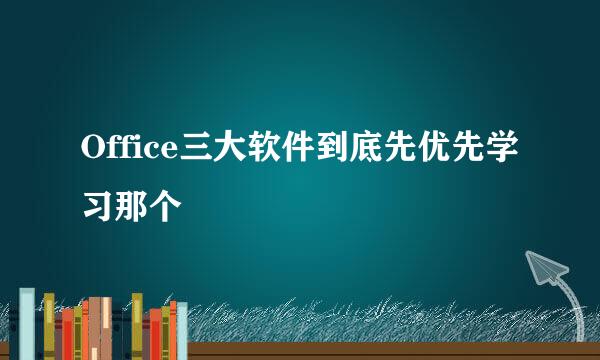 Office三大软件到底先优先学习那个