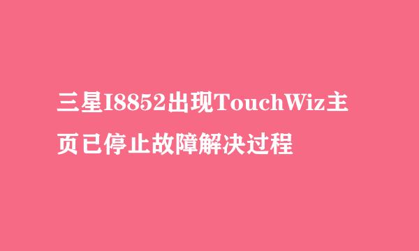 三星I8852出现TouchWiz主页已停止故障解决过程