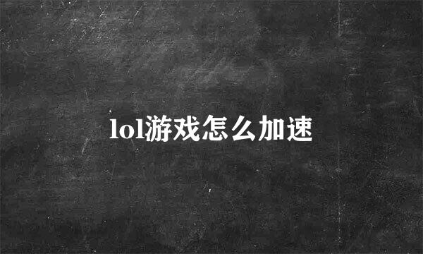 lol游戏怎么加速