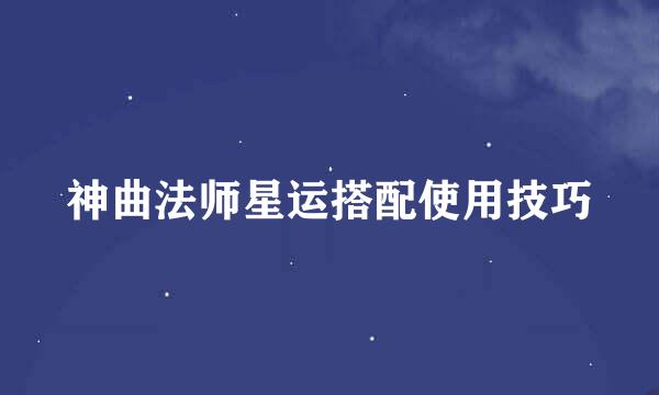 神曲法师星运搭配使用技巧