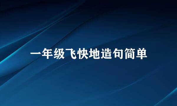 一年级飞快地造句简单