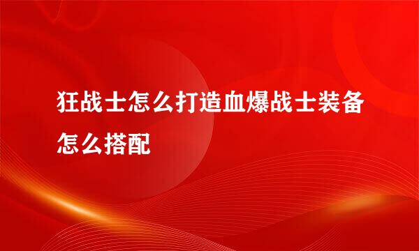 狂战士怎么打造血爆战士装备怎么搭配