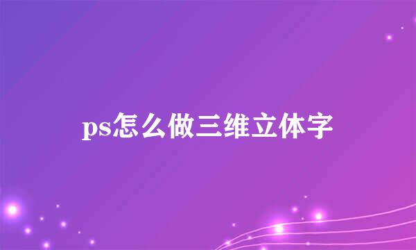 ps怎么做三维立体字