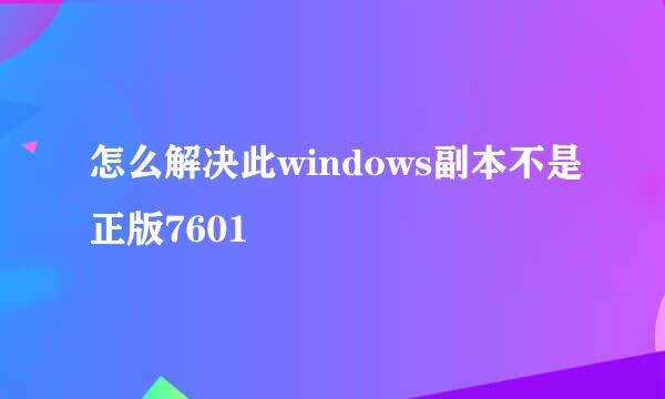 怎么解决此windows副本不是正版7601