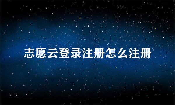 志愿云登录注册怎么注册