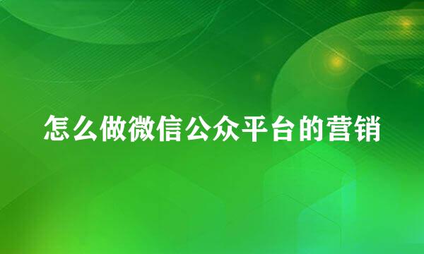 怎么做微信公众平台的营销