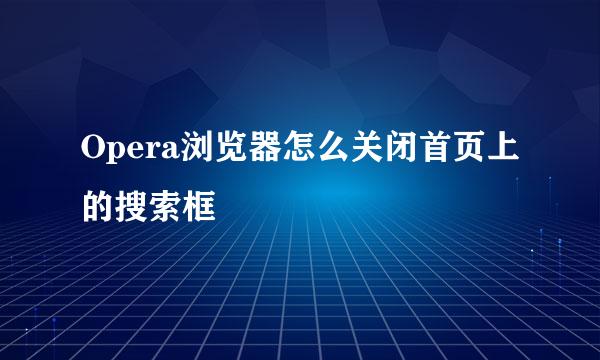 Opera浏览器怎么关闭首页上的搜索框