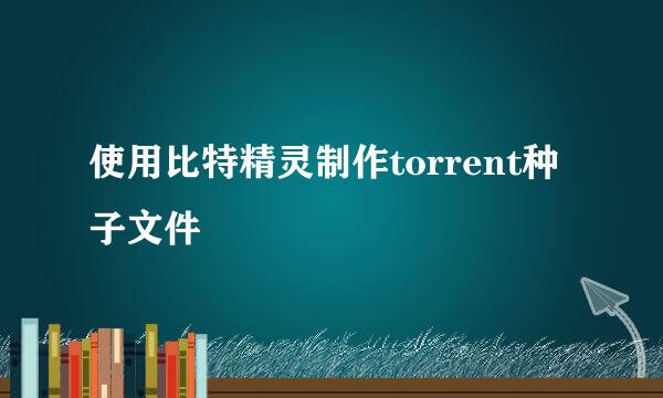 使用比特精灵制作torrent种子文件