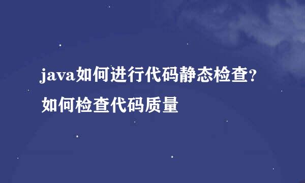 java如何进行代码静态检查？如何检查代码质量