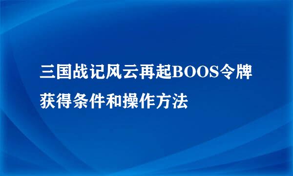 三国战记风云再起BOOS令牌获得条件和操作方法