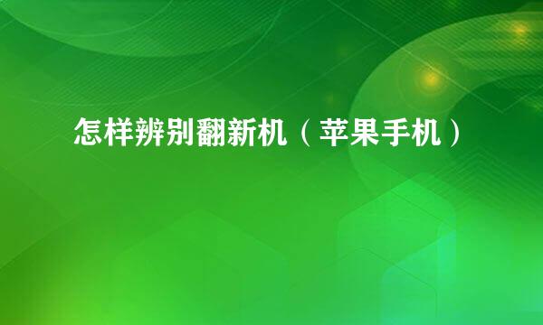 怎样辨别翻新机（苹果手机）