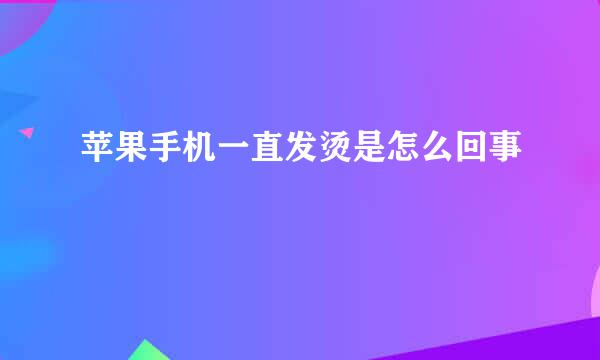 苹果手机一直发烫是怎么回事