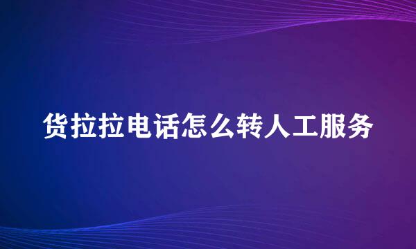 货拉拉电话怎么转人工服务