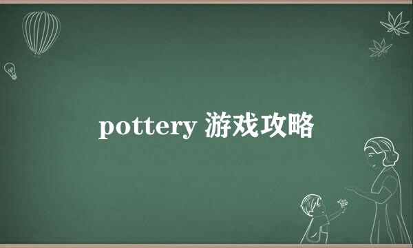 pottery 游戏攻略