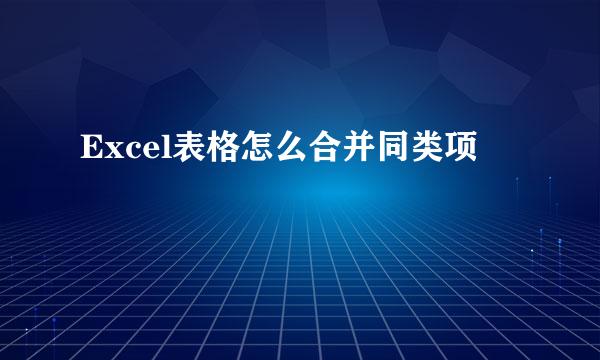 Excel表格怎么合并同类项