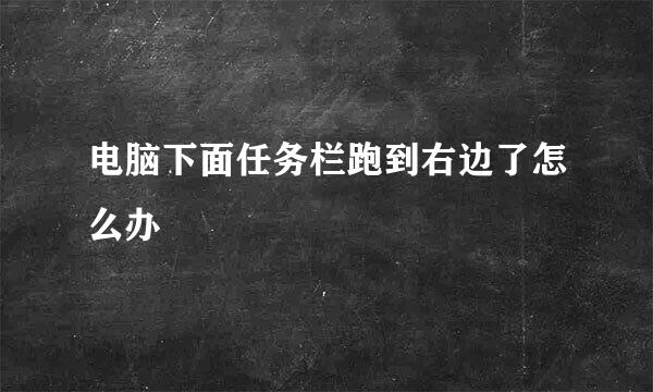 电脑下面任务栏跑到右边了怎么办