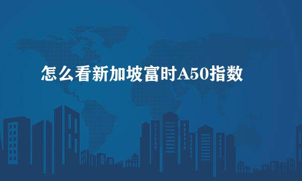 怎么看新加坡富时A50指数