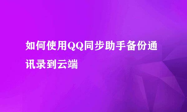 如何使用QQ同步助手备份通讯录到云端