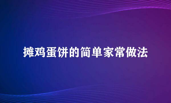 摊鸡蛋饼的简单家常做法