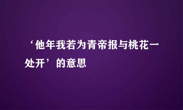 ‘他年我若为青帝报与桃花一处开’的意思