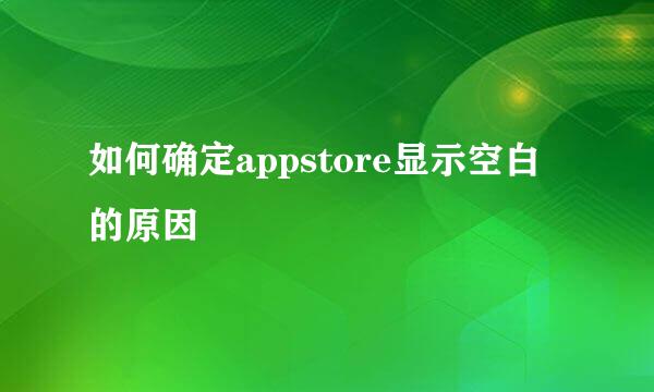 如何确定appstore显示空白的原因