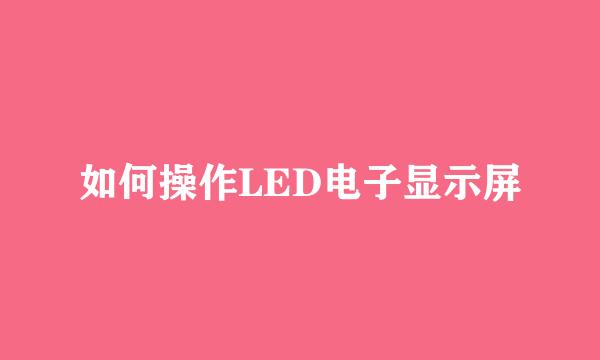 如何操作LED电子显示屏