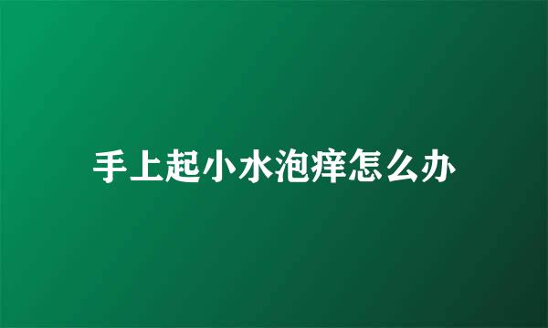 手上起小水泡痒怎么办