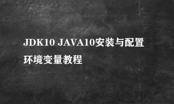 JDK10 JAVA10安装与配置环境变量教程