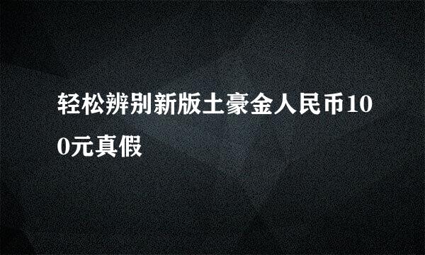 轻松辨别新版土豪金人民币100元真假