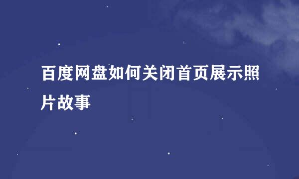 百度网盘如何关闭首页展示照片故事