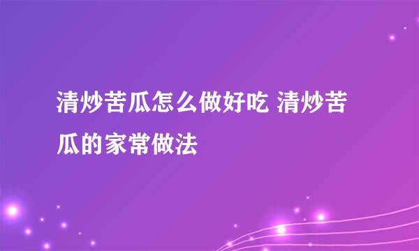 清炒苦瓜怎么做好吃 清炒苦瓜的家常做法