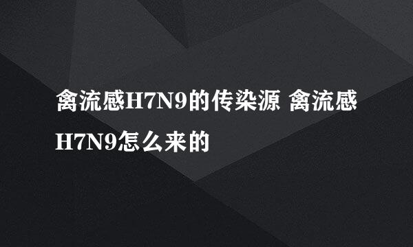 禽流感H7N9的传染源 禽流感H7N9怎么来的