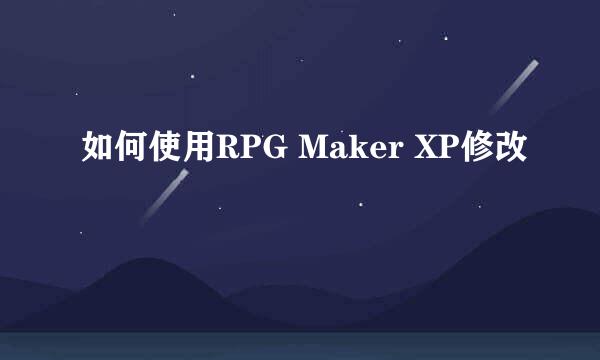 如何使用RPG Maker XP修改