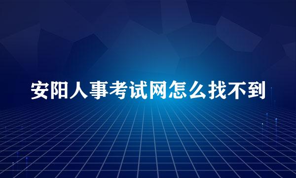 安阳人事考试网怎么找不到