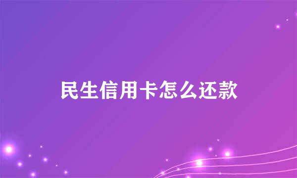 民生信用卡怎么还款