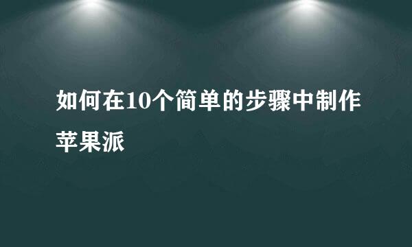 如何在10个简单的步骤中制作苹果派