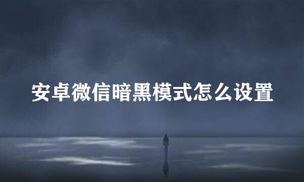 安卓微信暗黑模式怎么设置