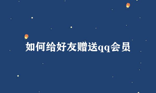 如何给好友赠送qq会员