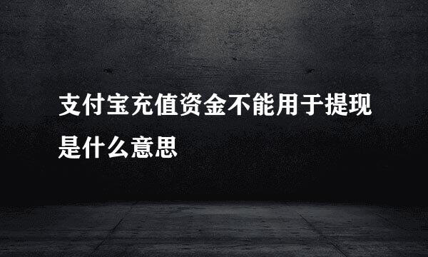 支付宝充值资金不能用于提现是什么意思