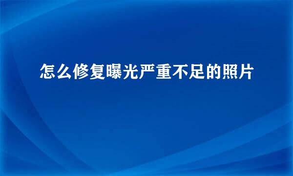 怎么修复曝光严重不足的照片