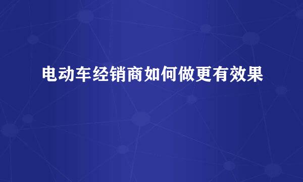 电动车经销商如何做更有效果