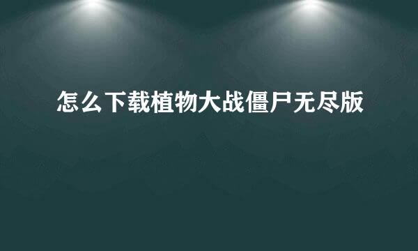 怎么下载植物大战僵尸无尽版